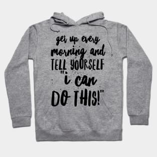 Get up Every Morning and Tell Yourself I Can Do This Hoodie